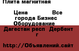 Плита магнитная 7208 0003 › Цена ­ 20 000 - Все города Бизнес » Оборудование   . Дагестан респ.,Дербент г.